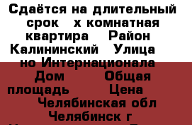 Сдаётся на длительный срок 2-х комнатная квартира. › Район ­ Калининский › Улица ­ 3-но Интернационала › Дом ­ 38 › Общая площадь ­ 56 › Цена ­ 15 000 - Челябинская обл., Челябинск г. Недвижимость » Другое   . Челябинская обл.,Челябинск г.